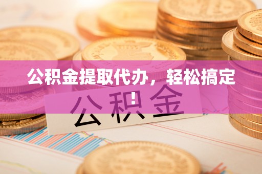 克什克腾旗公积金提取代办，轻松搞定！