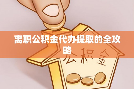 克什克腾旗离职公积金代办提取的全攻略